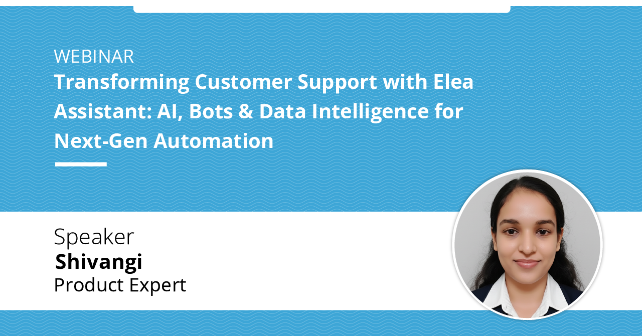 Transforming Customer Support with Elea assistant AI, Bots and Data intelligence for Next-gen Automation 